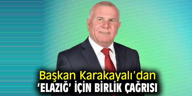 Başkan Karakayalı’dan ‘Elazığ’ için birlik çağrısı
