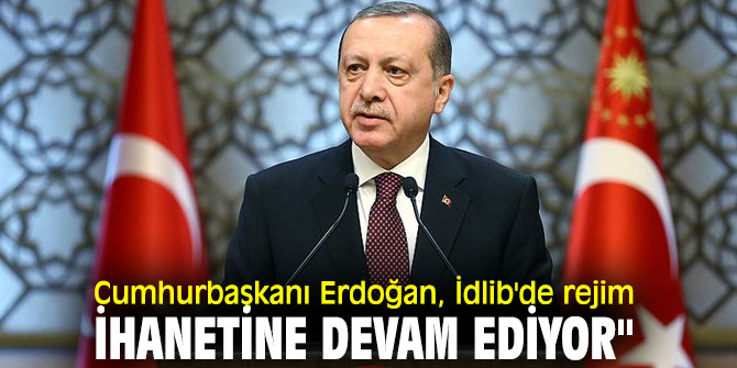 Cumhurbaşkanı Erdoğan, İdlib'de rejim ihanetine devam ediyor"