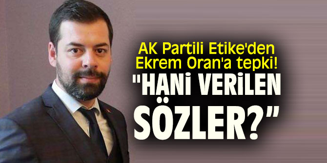 Ak Partili Etike'den Ekrem Oran'a tepki! "Hani verilen sözler?”