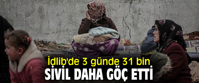 İdlib'de saldırılar yüzünden 3 günde 31 bin sivil daha göç etti