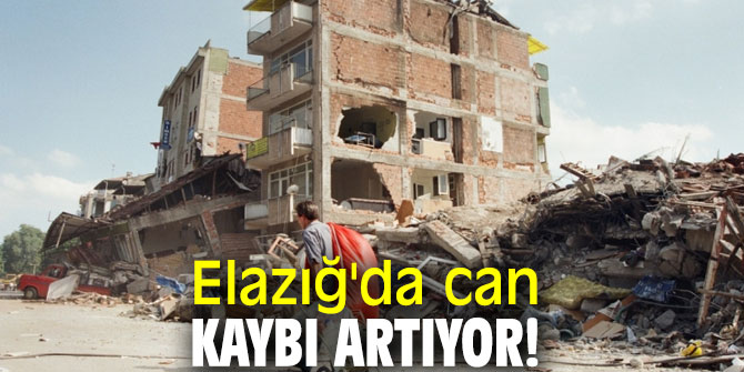 Elazığ'da can kaybı artıyor!
