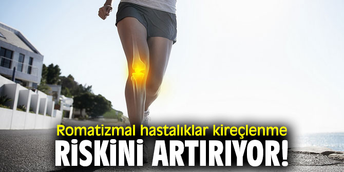 Romatizmal hastalıklar kireçlenme riskini artırıyor!