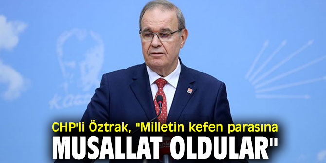 CHP'li Öztrak, "Milletin kefen parasına musallat oldular"