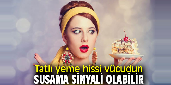 Tatlı yeme hissiniz varsa dikkat! Susamış olabilirsiniz