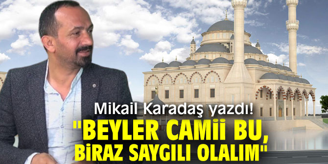 "Beyler Camii Bu, Biraz Saygılı Olalım" Mikail Karadaş yazdı!