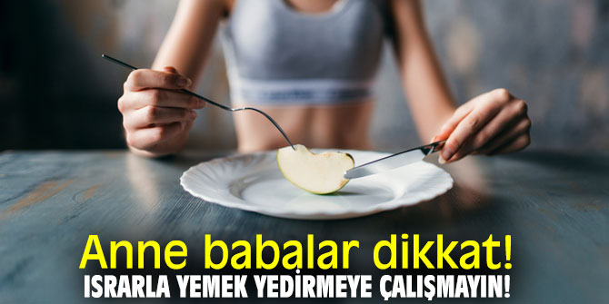 Uzmanından Anne babalara uyarılar! Israrla yemek yedirmeye çalışmayın!