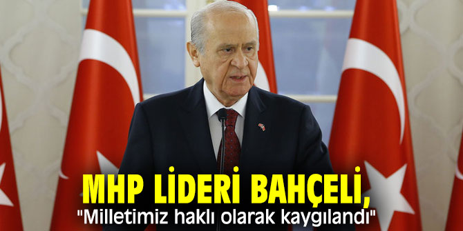 MHP lideri Bahçeli, "Milletimiz haklı olarak kaygılandı"
