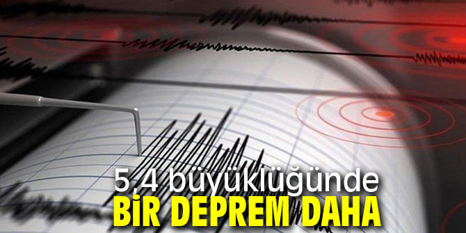 5,4 büyüklüğünde bir deprem daha