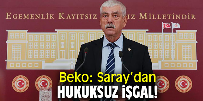 Beko: Saray’dan hukuksuz işgal!