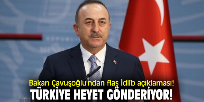 Bakan Çavuşoğlu'ndan flaş İdlib açıklaması! Türkiye heyet gönderiyor!