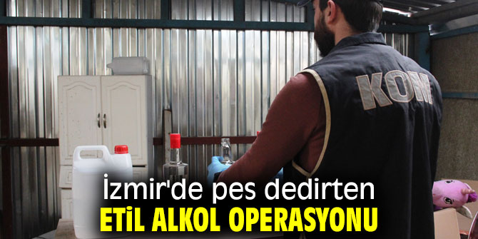 İzmir'de pes dedirten etil alkol operasyonu