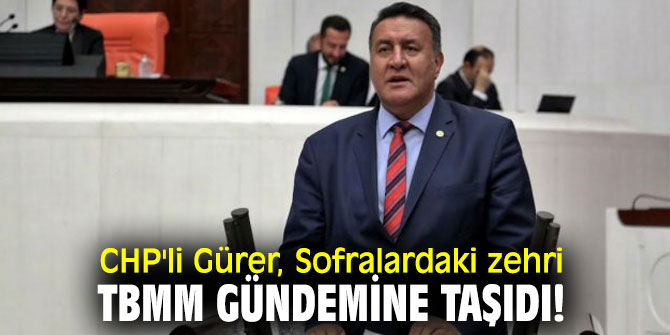 CHP'li Gürer, Sofralardaki zehri, TBMM gündemine taşıdı!