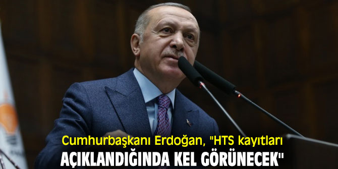 Cumhurbaşkanı Erdoğan, "HTS kayıtları açıklandığında kel görünecek"