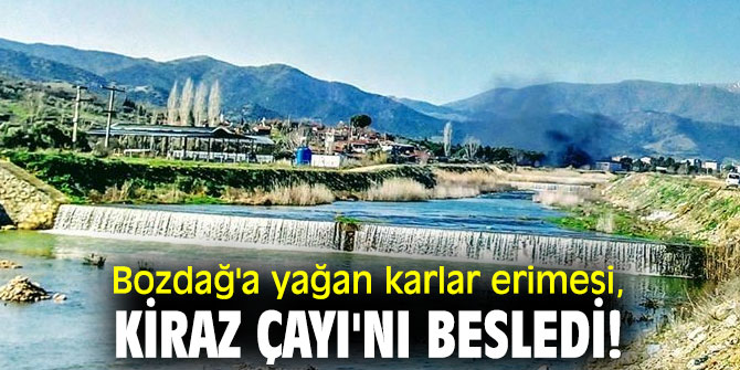 Bozdağ'a yağan karlar erimesi, Kiraz Çayı'nı besledi!