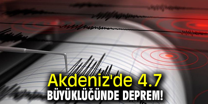 Akdeniz'de 4.7 büyüklüğünde deprem!