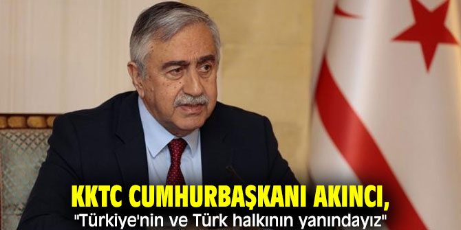 KKTC Cumhurbaşkanı Akıncı, "Türkiye'nin ve Türk halkının yanındayız"