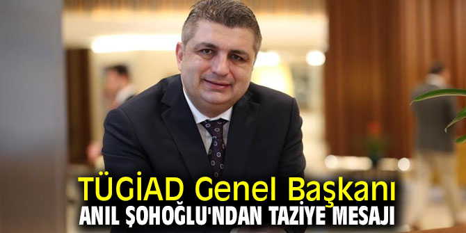 TÜGİAD Genel Başkanı Anıl Şohoğlu'ndan taziye mesajı