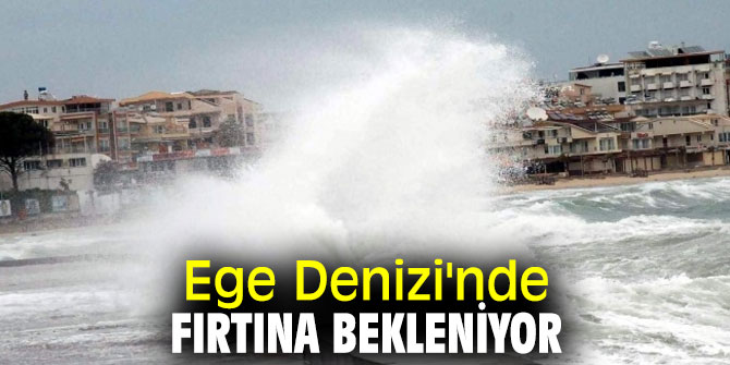Meteoroloji uyardı! Ege Denizi'nde fırtına bekleniyor
