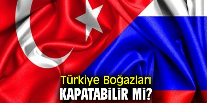 Türkiye Boğazları Rusya'ya kapatabilir mi?