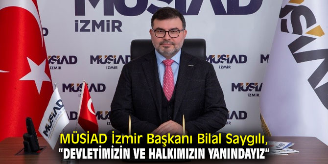 MÜSİAD Başkanı Saygılı, “Devletimizin ve halkımızın yanındayız”