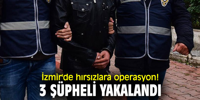 İzmir'de hırsızlara operasyon! 3 şüpheli yakalandı