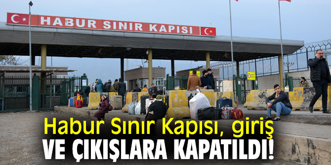 Habur Sınır Kapısı, giriş ve çıkışlara kapatıldı!