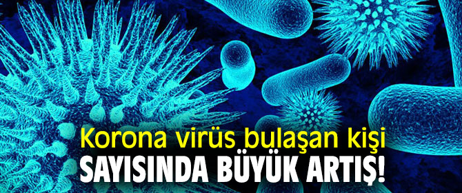 Korona virüs bulaşan kişi sayısında büyük artış!