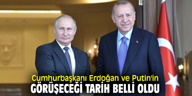 Erdoğan ve Putin'in görüşeceği tarih belli oldu