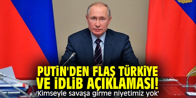 Putin'den flaş Türkiye ve İdlib açıklaması! 'Kimseyle savaşa girme niyetimiz yok'