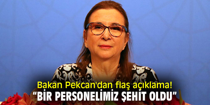 Bakan Pekcan'dan flaş açıklama! “Bir personelimiz şehit oldu”