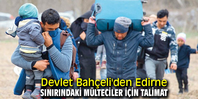 Bahçeli'den Edirne sınırındaki mülteciler için kreş talimatı!