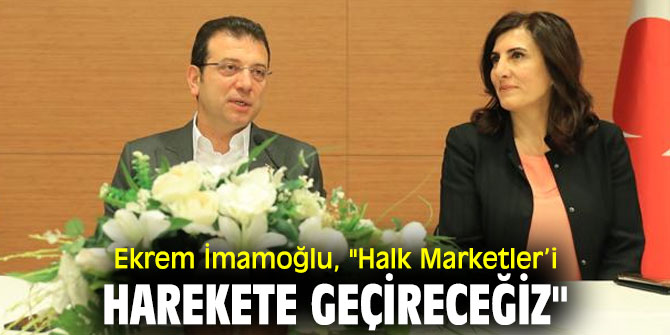 Ekrem İmamoğlu, "Halk Marketler’i harekete geçireceğiz"