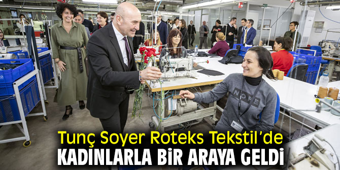 Tunç Soyer Roteks Tekstil’de kadınlarla bir araya geldi