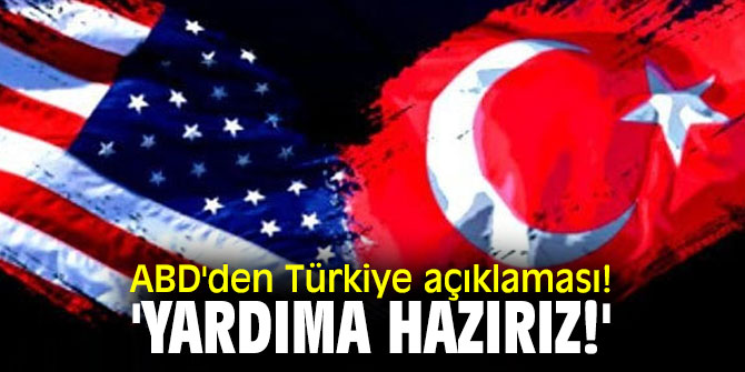 ABD'den Türkiye açıklaması! 'Yardıma hazırız!'