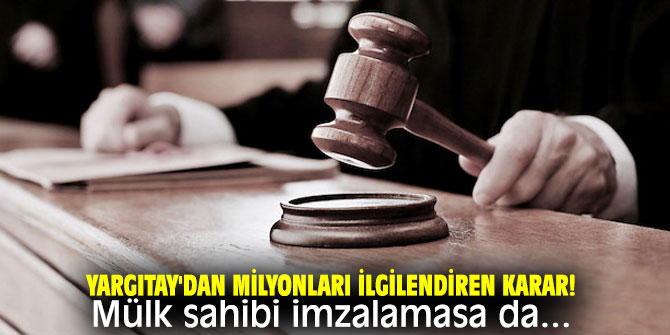Yargıtay'dan milyonları ilgilendiren karar! Mülk sahibi imzalamasa da...