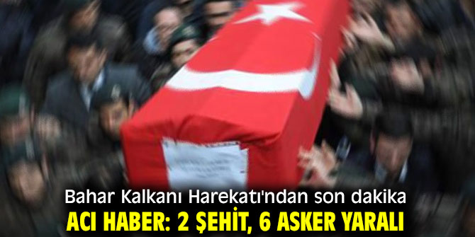 Bahar Kalkanı Harekatı'ndan acı haber: 2 şehit, 6 asker yaralı