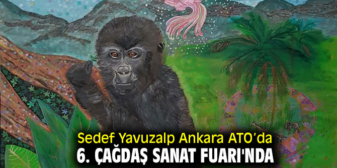 Sedef Yavuzalp Ankara ATO’da 6. Çağdaş Sanat Fuarı'nda
