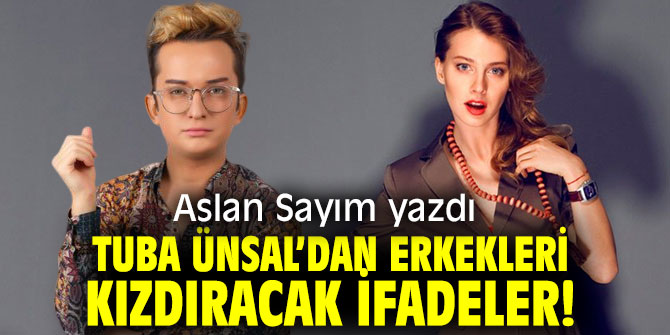 Tuba Ünsal’dan Erkekleri Kızdıracak İfadeler!
