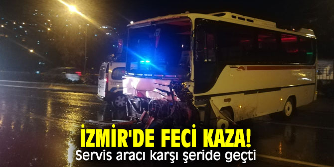 İzmir'de feci kaza! Servis aracı karşı şeride geçti