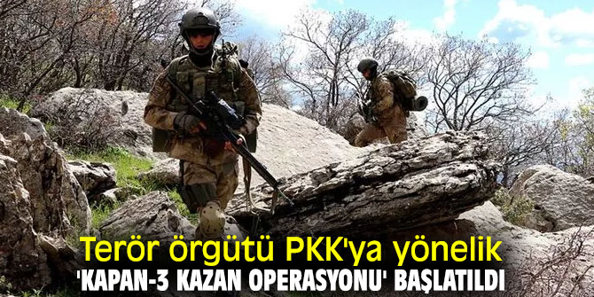 Terör örgütü PKK'ya yönelik 'Kapan-3 Kazan Operasyonu' başlatıldı