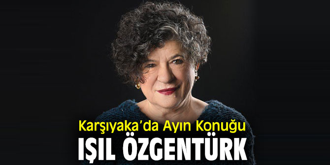 Karşıyaka’da Ayın Konuğu Işıl Özgentürk olacak