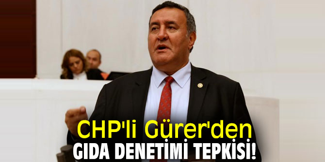 CHP'li Gürer'den Gıda denetimi tepkisi!