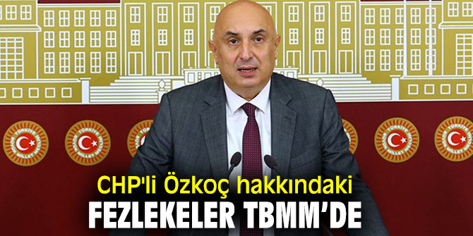 CHP'li Özkoç hakkındaki fezlekeler TBMM’de