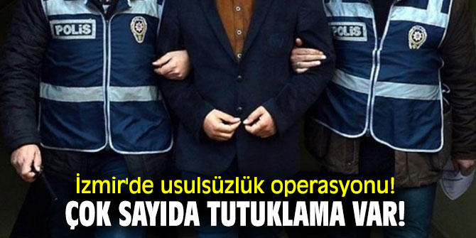 İzmir'de usulsüzlük operasyonu! Çok sayıda tutuklama var!