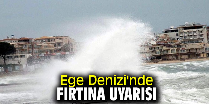 Ege Denizi'nde fırtına uyarısı yapıldı!