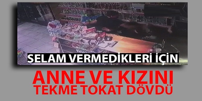 Anne ve kızını tekme tokat dövdü