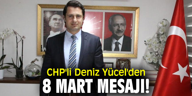 CHP'li Deniz Yücel'den 8 Mart mesajı!