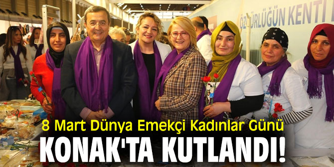 8 Mart Dünya Emekçi Kadınlar Günü, Konak'ta kutlandı!