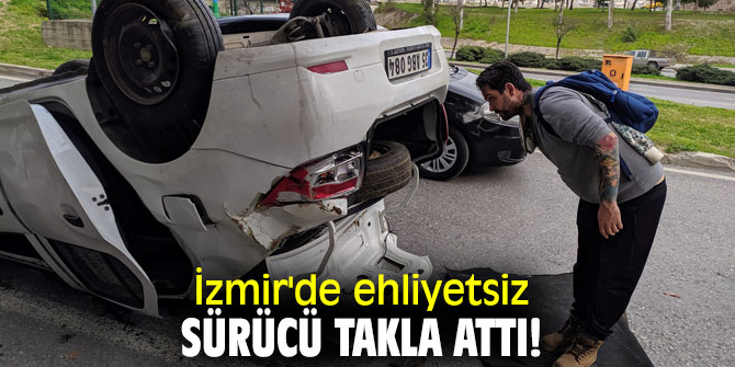 İzmir'de ehliyetsiz sürücü takla attı!