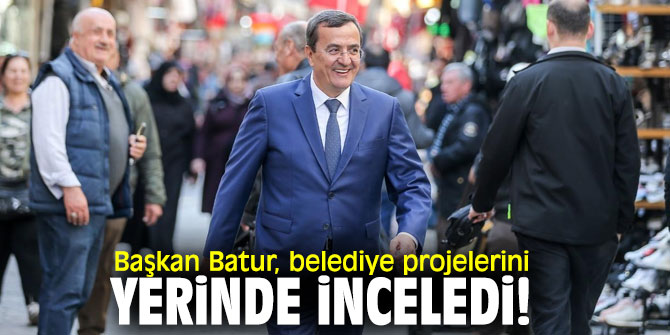 Başkan Batur, belediye projelerini yerinde inceledi!